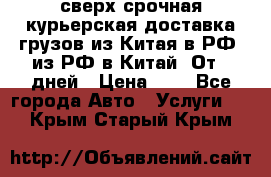 сверх-срочная курьерская доставка грузов из Китая в РФ, из РФ в Китай. От 4 дней › Цена ­ 1 - Все города Авто » Услуги   . Крым,Старый Крым